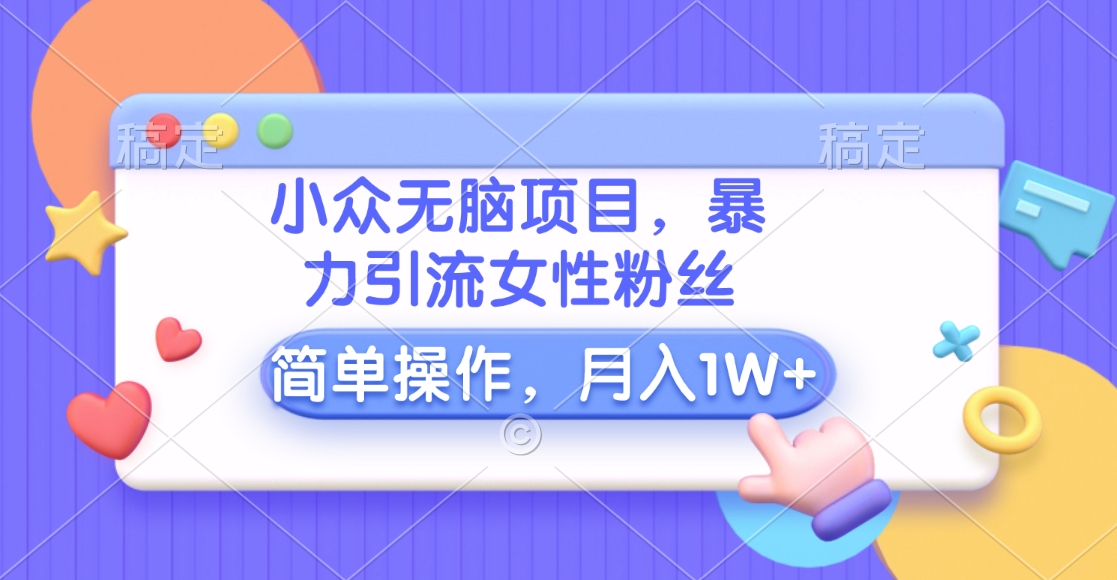 小众无脑项目，暴力引流女性粉丝，简单操作，月入10000+元多客网创-网创项目资源站-副业项目-创业项目-搞钱项目多客网创