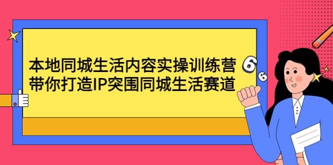 本地同城生活内容实操训练营：带你打造IP突围同城生活赛道多客网创-网创项目资源站-副业项目-创业项目-搞钱项目多客网创