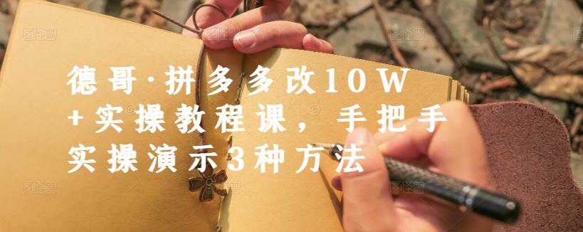 德哥·拼多多改10W+实操教程课，手把手实操演示3种方法多客网创-网创项目资源站-副业项目-创业项目-搞钱项目多客网创