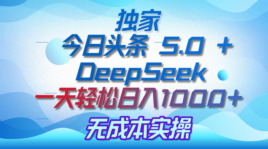 独家揭秘：今日头条 5.0 和 DeepSeek，无成本日入 1000 + 的实操秘诀多客网创-网创项目资源站-副业项目-创业项目-搞钱项目多客网创