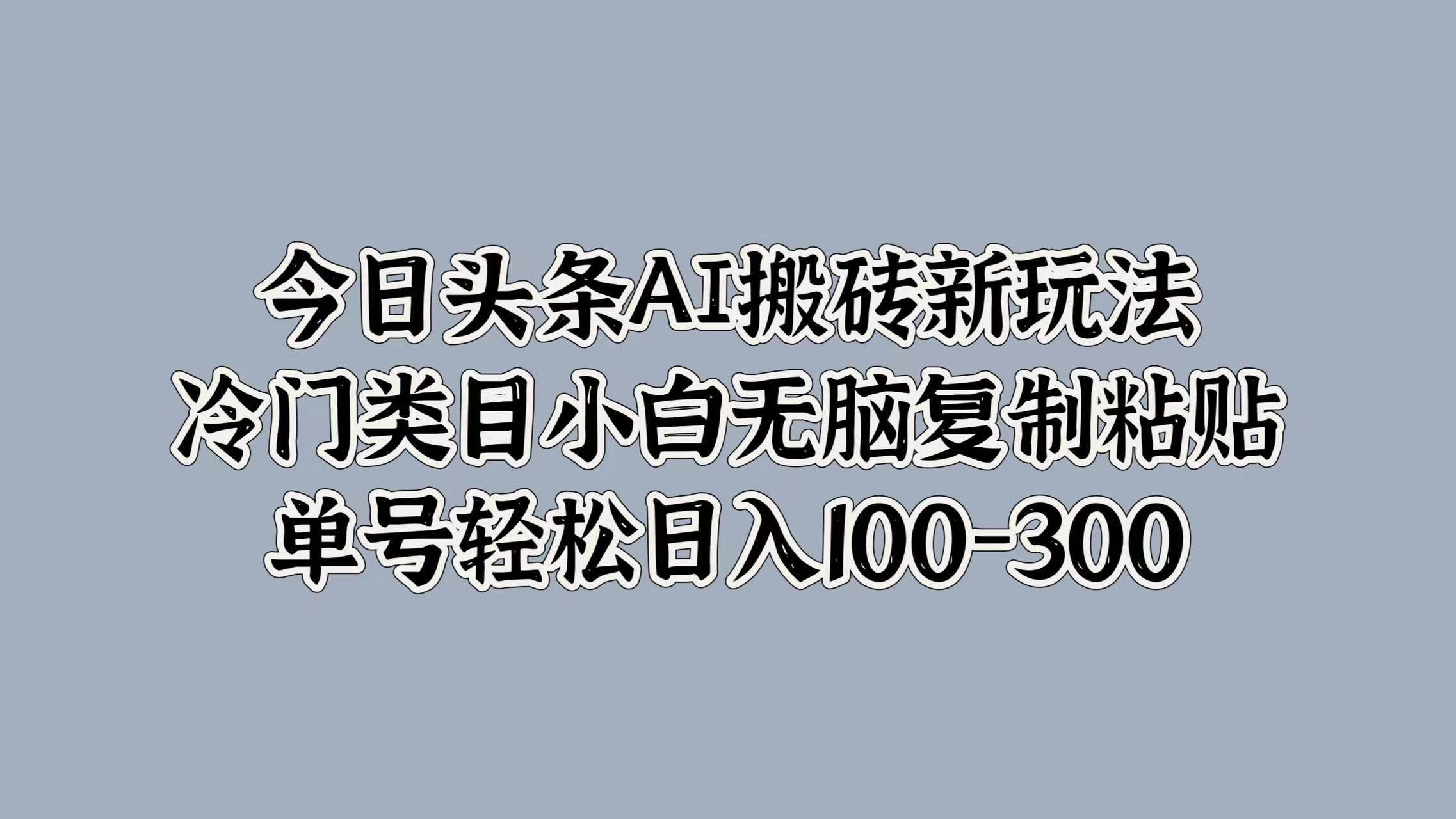 今日头条AI搬砖新玩法,冷门类目小白无脑复制粘贴,单号轻松日入100-300多客网创-网创项目资源站-副业项目-创业项目-搞钱项目多客网创