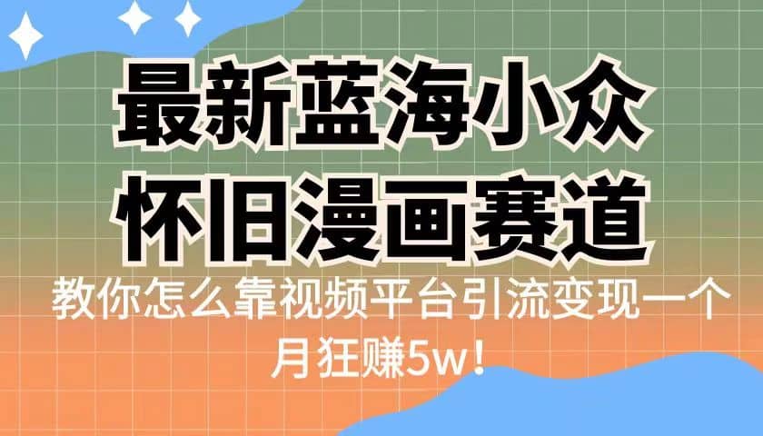 最新蓝海小众怀旧漫画赛道 高转化一单29.9 靠视频平台引流变现一个月狂赚5w多客网创-网创项目资源站-副业项目-创业项目-搞钱项目多客网创
