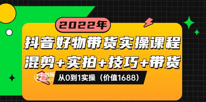 抖音好物带货实操课程：混剪+实拍+技巧+带货：从0到1实操（价值1688）多客网创-网创项目资源站-副业项目-创业项目-搞钱项目多客网创