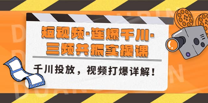 短视频·连爆千川·三频共振实操课，千川投放，视频打爆讲解多客网创-网创项目资源站-副业项目-创业项目-搞钱项目多客网创