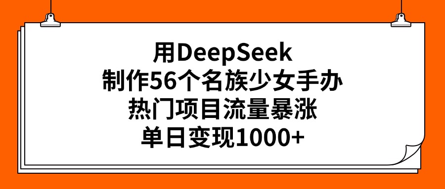 用DeepSeek制作56个名族少女手办，热门项目流量暴涨，单日变现1000+多客网创-网创项目资源站-副业项目-创业项目-搞钱项目多客网创