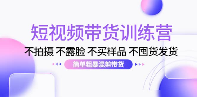 短视频带货训练营：不拍摄 不露脸 不买样品 不囤货发货 简单粗暴混剪带货多客网创-网创项目资源站-副业项目-创业项目-搞钱项目多客网创