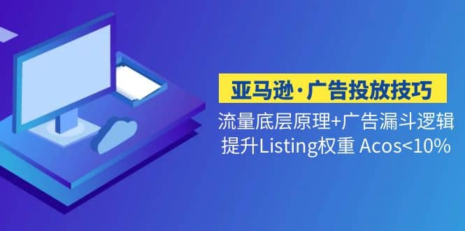 亚马逊·广告投放技巧流量底层+广告漏斗逻辑+提升Listing权重 Acos<10%多客网创-网创项目资源站-副业项目-创业项目-搞钱项目多客网创