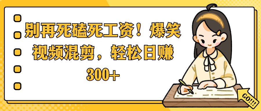 别再死磕死工资！爆笑视频混剪，轻松日赚 300+多客网创-网创项目资源站-副业项目-创业项目-搞钱项目多客网创