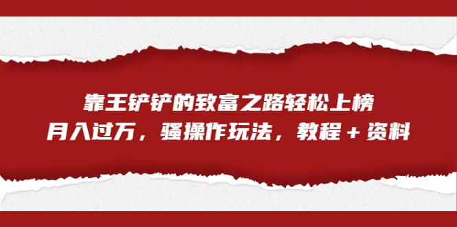 全网首发，靠王铲铲的致富之路轻松上榜，月入过万，骚操作玩法，教程＋资料多客网创-网创项目资源站-副业项目-创业项目-搞钱项目多客网创