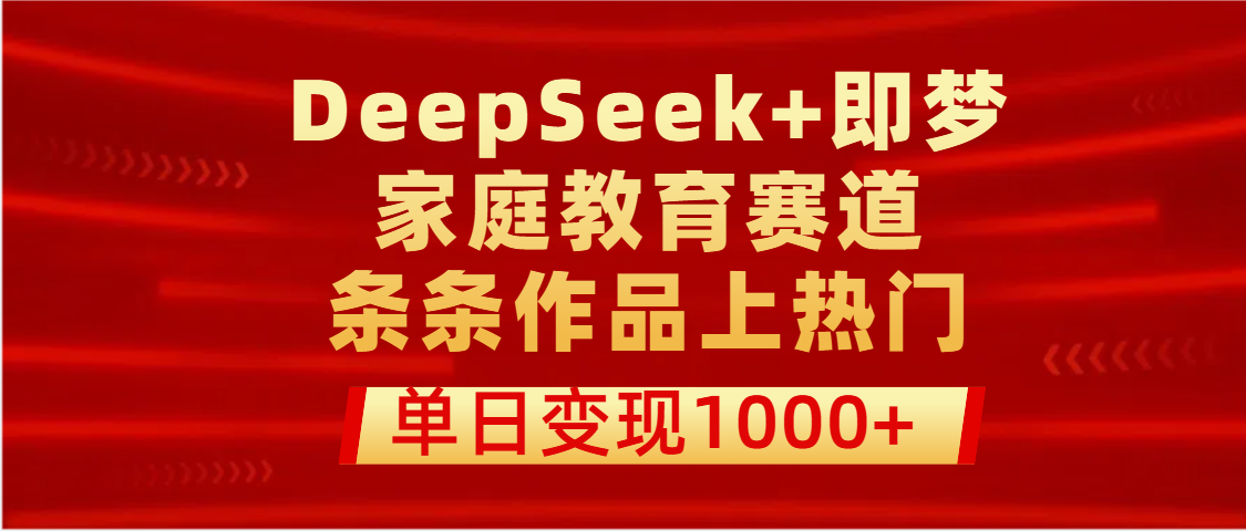 DeepSeek+即梦做家庭教育赛道，条条作品上热门，单日变现1000+多客网创-网创项目资源站-副业项目-创业项目-搞钱项目多客网创