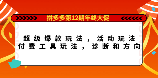 拼多多第12期年终大促：超级爆款玩法，活动玩法，付费工具玩法，诊断和方向多客网创-网创项目资源站-副业项目-创业项目-搞钱项目多客网创
