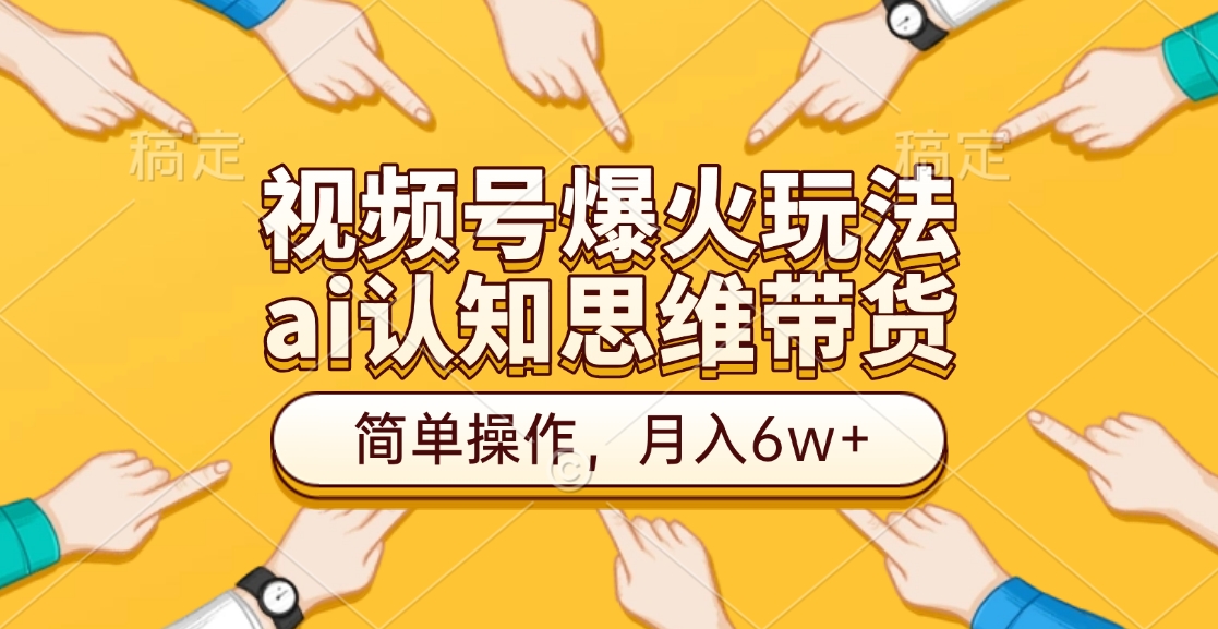 视频号爆火玩法，ai认知思维带货、简单操作，月入6w+多客网创-网创项目资源站-副业项目-创业项目-搞钱项目多客网创
