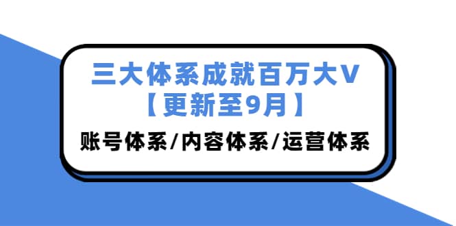 三大体系成就百万大V【更新至9月】，账号体系/内容体系/运营体系 (26节课)多客网创-网创项目资源站-副业项目-创业项目-搞钱项目多客网创