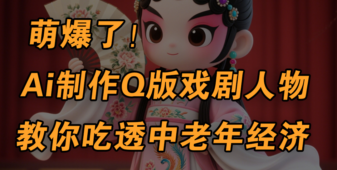 用Ai制作Q版戏剧人物，手把手教你吃透中老年经济，5分钟一个成品，多渠道变现多客网创-网创项目资源站-副业项目-创业项目-搞钱项目多客网创