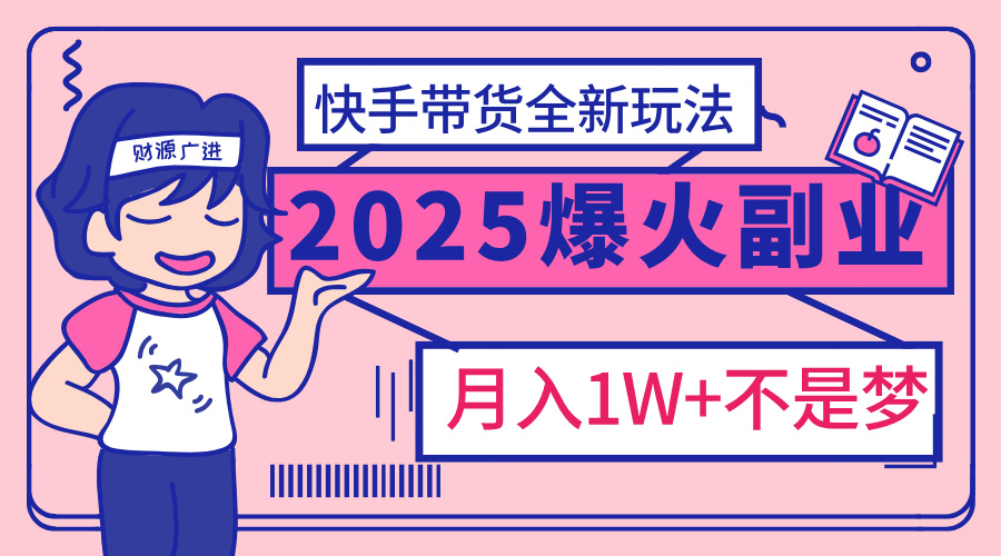 2025年爆红副业！快手带货全新玩法，月入1万加不是梦！多客网创-网创项目资源站-副业项目-创业项目-搞钱项目多客网创