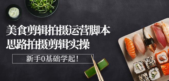 湘水·美食剪辑拍摄运营，脚本思路拍摄剪辑实操+基础知识多客网创-网创项目资源站-副业项目-创业项目-搞钱项目多客网创