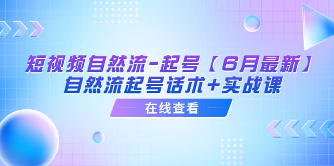 短视频自然流-起号【6月最新】自然流起号话术+实战课多客网创-网创项目资源站-副业项目-创业项目-搞钱项目多客网创
