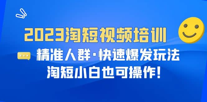2023淘短视频培训:精准人群·快速爆发玩法,淘短小白也可操作多客网创-网创项目资源站-副业项目-创业项目-搞钱项目多客网创