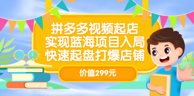 拼多多视频起店，实现蓝海项目入局，快速起盘打爆店铺（价值299元）多客网创-网创项目资源站-副业项目-创业项目-搞钱项目多客网创
