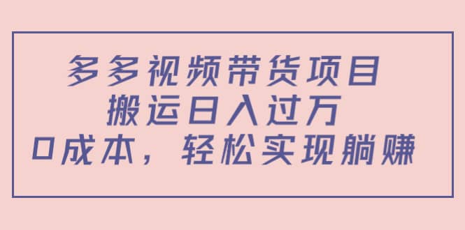 多多视频带货项目（教程+软件）多客网创-网创项目资源站-副业项目-创业项目-搞钱项目多客网创