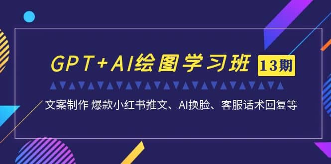 GPT+AI绘图学习班【第13期】 文案制作 爆款小红书推文、AI换脸、客服话术多客网创-网创项目资源站-副业项目-创业项目-搞钱项目多客网创