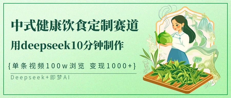 爆火中式健康饮食定制赛道，用deepseek10分钟制作单条视频100w浏览变现1000+多客网创-网创项目资源站-副业项目-创业项目-搞钱项目多客网创