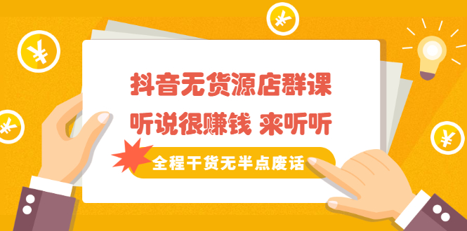 《抖音无货源店群课》听说很赚钱 来听听，全程干货无半点废话多客网创-网创项目资源站-副业项目-创业项目-搞钱项目多客网创