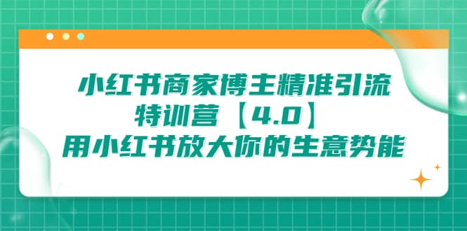 小红书商家 博主精准引流特训营【4.0】用小红书放大你的生意势能多客网创-网创项目资源站-副业项目-创业项目-搞钱项目多客网创