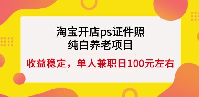 淘宝开店ps证件照，纯白养老项目，单人兼职稳定日100元(教程+软件+素材)多客网创-网创项目资源站-副业项目-创业项目-搞钱项目多客网创