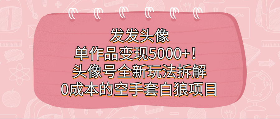 发发头像，单作品变现5000+！头像号全新玩法拆解，0成本的空手套白狼项目多客网创-网创项目资源站-副业项目-创业项目-搞钱项目多客网创