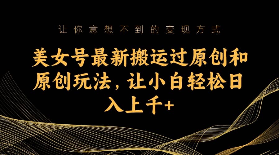 美女号最新搬运过原创和原创玩法，让小白轻松日入上千+多客网创-网创项目资源站-副业项目-创业项目-搞钱项目多客网创