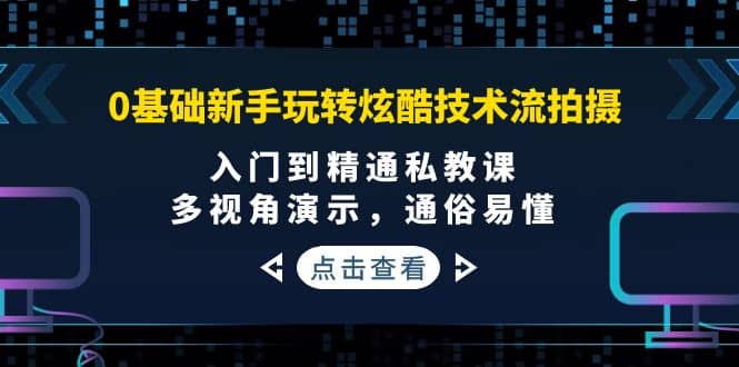 0基础新手玩转炫酷技术流拍摄：入门到精通私教课，多视角演示，通俗易懂多客网创-网创项目资源站-副业项目-创业项目-搞钱项目多客网创