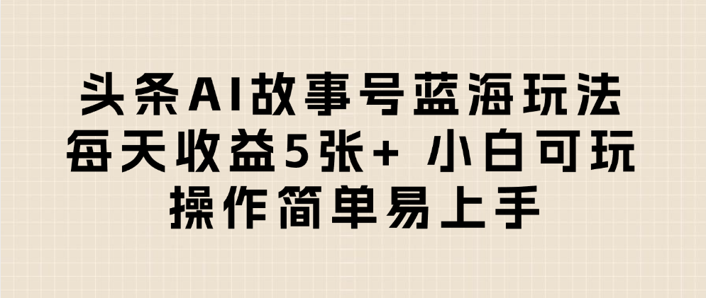 头条AI故事号蓝海玩法 每天收益5张+ 小白可玩 操作简单易上手多客网创-网创项目资源站-副业项目-创业项目-搞钱项目多客网创