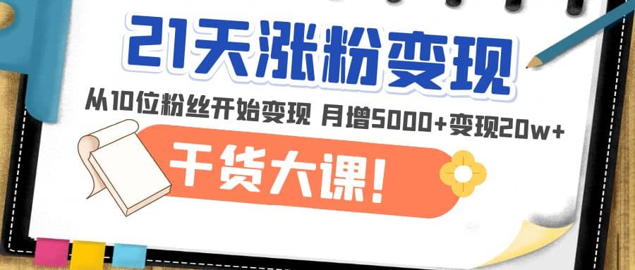21天精准涨粉变现干货大课：从10位粉丝开始变现 月增5000+多客网创-网创项目资源站-副业项目-创业项目-搞钱项目多客网创
