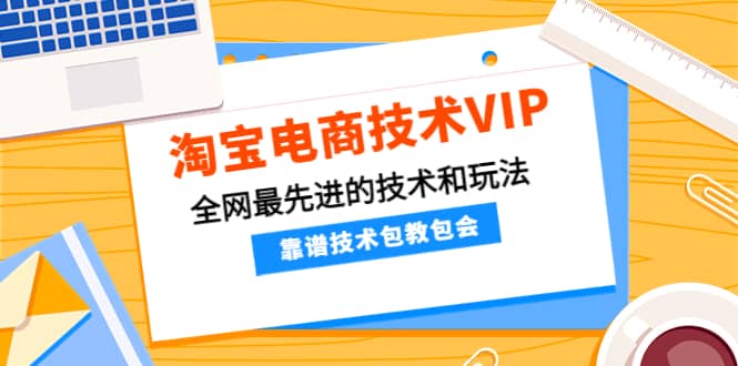 淘宝电商技术VIP，全网最先进的技术和玩法，靠谱技术包教包会（更新115）多客网创-网创项目资源站-副业项目-创业项目-搞钱项目多客网创