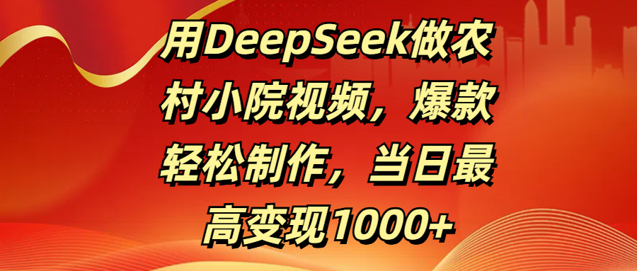 用DeepSeek做农村小院视频，爆款轻松制作，当日最高变现1000+多客网创-网创项目资源站-副业项目-创业项目-搞钱项目多客网创