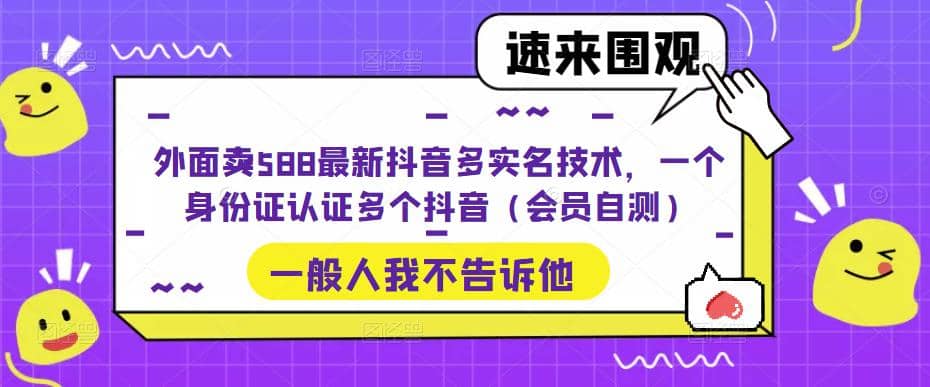 外面卖588最新抖音多实名技术，一个身份证认证多个抖音（会员自测）多客网创-网创项目资源站-副业项目-创业项目-搞钱项目多客网创