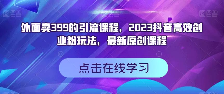 外面卖399的引流课程，2023抖音高效创业粉玩法，最新原创课程多客网创-网创项目资源站-副业项目-创业项目-搞钱项目多客网创