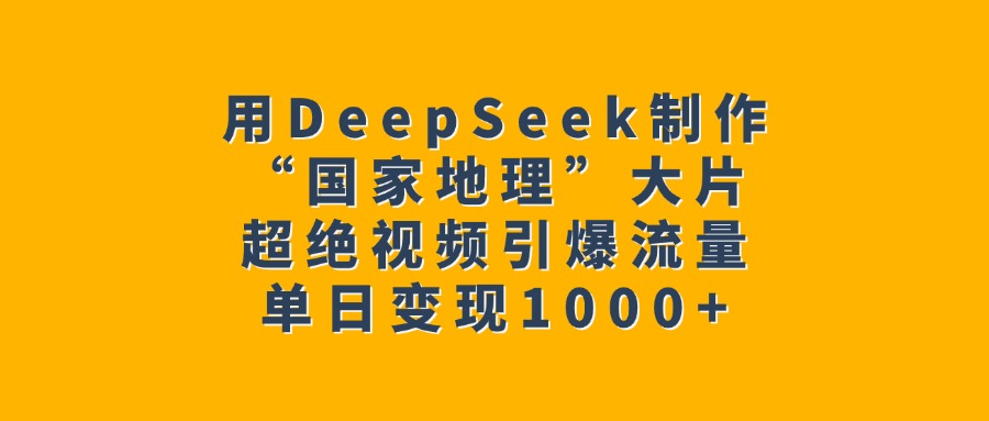用DeepSeek制作“国家地理”大片，超绝视频引爆流量，单日变现1000+多客网创-网创项目资源站-副业项目-创业项目-搞钱项目多客网创