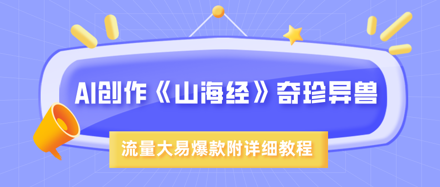AI创作《山海经》奇珍异兽，超现实画风，流量大易爆款，附详细教程多客网创-网创项目资源站-副业项目-创业项目-搞钱项目多客网创