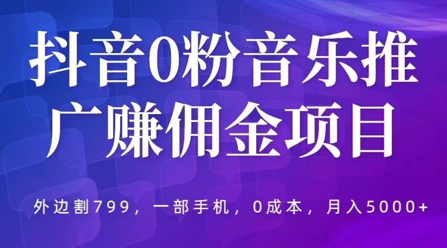 抖音0粉音乐推广赚佣金项目，外边割799，一部手机0成本就可操作，月入5000+多客网创-网创项目资源站-副业项目-创业项目-搞钱项目多客网创