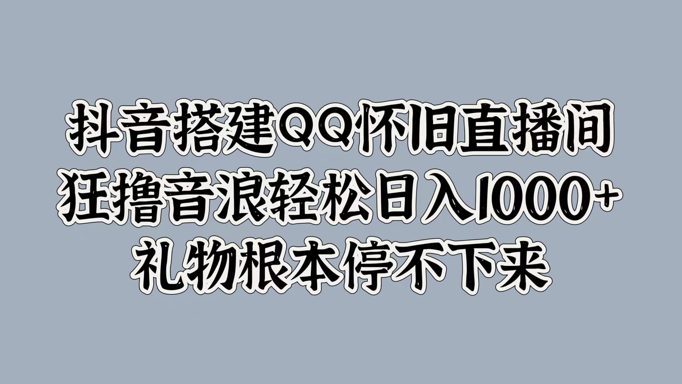 抖音搭建QQ怀旧直播间，狂撸音浪轻松日入1000+礼物根本停不下来多客网创-网创项目资源站-副业项目-创业项目-搞钱项目多客网创