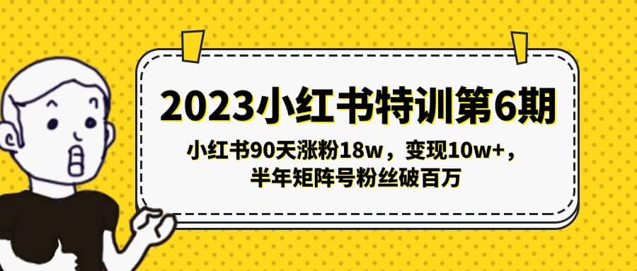 2023小红书特训第6期,小红书90天涨粉18w,变现10w+,半年矩阵号粉丝破百万多客网创-网创项目资源站-副业项目-创业项目-搞钱项目多客网创