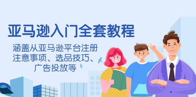 亚马逊入门全套教程，涵盖从亚马逊平台注册注意事项、选品技巧、广告投放等多客网创-网创项目资源站-副业项目-创业项目-搞钱项目多客网创
