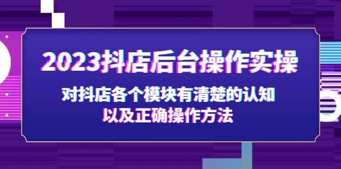 2023抖店后台操作实操，对抖店各个模块有清楚的认知以及正确操作方法多客网创-网创项目资源站-副业项目-创业项目-搞钱项目多客网创