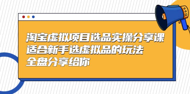淘宝虚拟项目选品实操分享课，适合新手选虚拟品的玩法 全盘分享给你多客网创-网创项目资源站-副业项目-创业项目-搞钱项目多客网创
