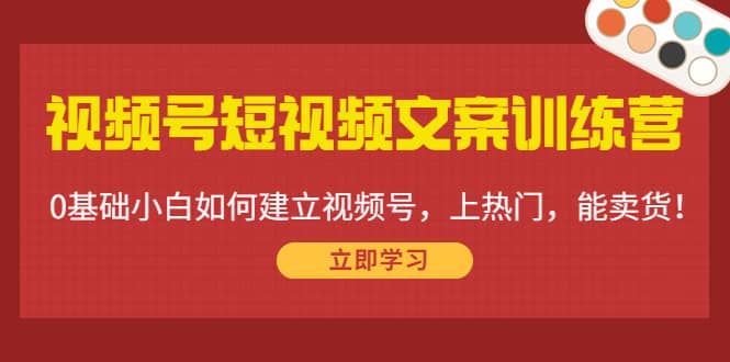 视频号短视频文案训练营：0基础小白如何建立视频号，上热门，能卖货！多客网创-网创项目资源站-副业项目-创业项目-搞钱项目多客网创