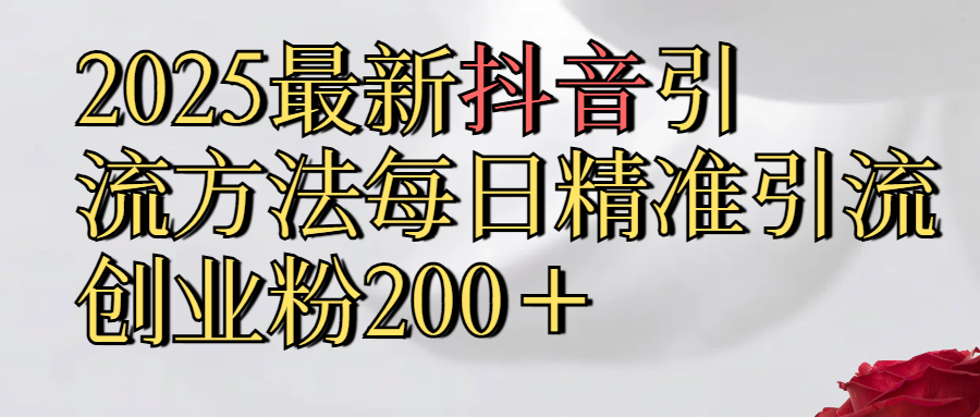 2025最新,抖音引流,方法每日精准引流创业粉300＋多客网创-网创项目资源站-副业项目-创业项目-搞钱项目多客网创