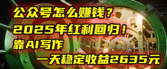 公众号怎么赚钱？2025年红利回归！靠AI写作，一天稳定收益2635元（10分钟上手）多客网创-网创项目资源站-副业项目-创业项目-搞钱项目多客网创