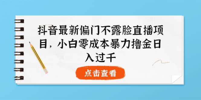 抖音最新偏门不露脸直播项目，小白零成本暴力撸金日入1000+多客网创-网创项目资源站-副业项目-创业项目-搞钱项目多客网创